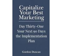 Your Next 90 Days: The Implementation Plan (Capitalize Your Best Marketing)