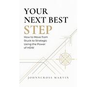 YOUR NEXT BEST STEP: How to Move from Stuck to Strategic Using the Power of HOW • A Practical Guide to Life, Growth, and Legacy