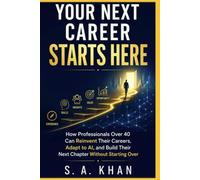 Your Next Career Starts Here: How Professionals Over 40 Can Reinvent Their Careers, Adapt to AI, and Build Their Next Chapter Without Starting Over