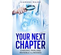 Your Next Chapter: Chronic Pain and Invisible Illnesses: Practical Strategies to Manage Pain, Navigate Invisible Illness, and Reclaim Your Life