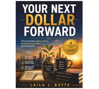 Your Next Dollar Forward: A Practical Guide to Better Choices, Stronger Savings, and Financial Control
