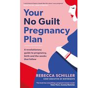 Your No Guilt Pregnancy Plan: A revolutionary guide to pregnancy, birth and the weeks that follow