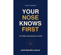 YOUR NOSE KNOWS FIRST: The Hidden Neuroscience of Smell. How Smell Shapes What You Feel, Trust, and Remember