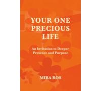 Your One Precious Life: An Invitation To Deeper Presence And Purpose