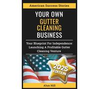 Your Own Gutter Cleaning Business: Your Blueprint for Independence: Launching a Profitable Gutter Cleaning Venture (American Success Stories)