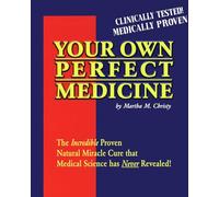 Your Own Perfect Medicine: The Incredible Proven Natural Miracle Cure that Medical Science Has Never Revealed!