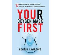 Your Oxygen Mask First: 17 Habits to Help High Achievers Survive & Thrive in Leadership & Life