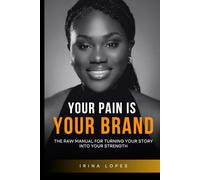 YOUR PAIN IS YOUR BRAND: The Raw Manual for Turning Your Story into Your Strength
