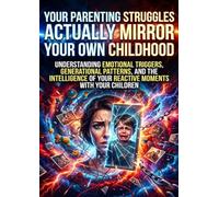Your Parenting Struggles Actually Mirror Your Own Childhood: Understanding Emotional Triggers, Generational Patterns, and the Intelligence of Your Reactive Moments with Your Children
