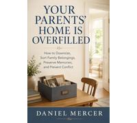 Your Parents' Home Is Overfilled: How to Sort, Preserve, Sell, and Let Go of Things Without Tearing the Family Apart