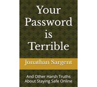 Your Password is Terrible: And Other Harsh Truths About Staying Safe Online