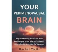 Your Perimenopausal Brain: Why Your Memory, Focus, and Mood Are Changing - and What to Do About It Before, During, and After the Transition