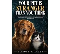 Your Pet Is Stranger Than You Think: The Surprising Science, Secret Behaviors, and Remarkable Abilities of the Animals Living in Your Home