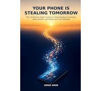 Your Phone Is Stealing Tomorrow: The 10-Minute Night Switch to Stop Bedtime Scrolling, Sleep Better, and Wake Up Clear-Headed