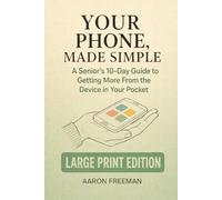 Your Phone, Made Simple: A Senior’s 10-Day Guide to Getting More From the Device in Your Pocket - Large Print Edition (10-Day Guides for Seniors - Large Print Edition)