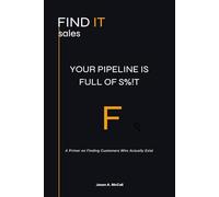 Your Pipeline is Full of S%!t: A Primer on Finding Customers Who Actually Exist (FINDIT Sales)