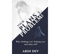 Your Plans Are the Problem: Why Thinking Isn’t Helping You - and What Will