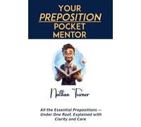 Your Preposition Pocket Mentor: All the Essential Prepositions - Under One Roof, Explained with Clarity and Care