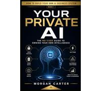 Your Private AI: The No-Code Guide to Owning Your Own Intelligence (How to Build Your Own AI Business System)