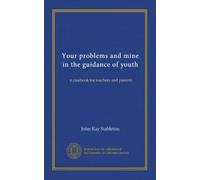 Your problems and mine in the guidance of youth: a casebook for teachers and parents