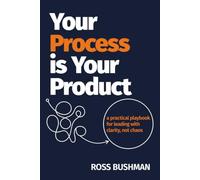 Your Process is Your Product: A Practical Playbook for Leading with Clarity, Not Chaos