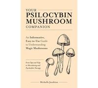 Your Psilocybin Mushroom Companion: An Informative, Easy-to-Use Guide to Understanding Magic Mushrooms-From Tips and Trips to Microdosing and Psychedelic Therapy (Guides to Psychedelics & More)