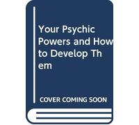 Your Psychic Powers and How to Develop Them