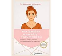 Your Questions, Answered by Your Gynecologist: From Your Cycle to Childbirth: Clear Answers When You Need Them