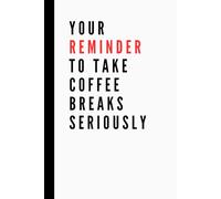 Your Reminder to Take Coffee Breaks Seriously: Reality-based Affirmation, Inspirational, and Funny Work Notebook