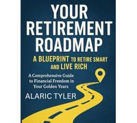 Your Retirement Roadmap: A Blueprint To Retire Smart And Live Rich: A Comprehensive Guide to Financial Freedom in Your Golden Years