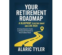 Your Retirement Roadmap: A Blueprint to Retire Smart and Live Rich: A Comprehensive Guide to Your Financial Freedom in Your Golden Years