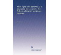 Your rights and benefits as a displaced person under the federal relocation assistance program