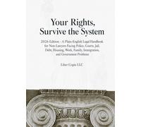Your Rights, Survive the System: 2026 Edition - A Plain-English Legal Handbook for Non-Lawyers Facing Police, Courts, Jail, Debt, Housing, Work, Family, Immigration, and Government Problems