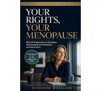Your Rights, Your Menopause: What UK Employment Law Says About Perimenopause and Menopause - and How to Use It (The British Perimenopause Workplace Series)