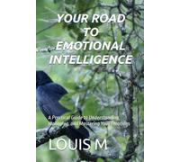 YOUR ROAD TO EMOTIONAL INTELLIGENCE: A Practical Guide to Understanding, Managing, and Mastering Your Emotions