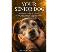 Your Senior Dog: The Complete Guide to the Last Third of Your Best Friend's Life Nutrition, Mobility, Cognitive Decline, and Hospice