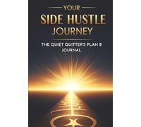 Your Side Hustle Journey: The Quiet Quitter’s Plan B Journal: Write Your Freedom Story, Build Confidence, and Create Abundance