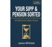 Your SIPP & Pension Sorted: UK Retirement Made Simple: The Plain English Guide to Workplace Pensions, SIPPs, the State Pension, and Retiring with Confidence in Britain (The British Money Series)