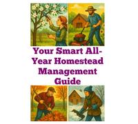 Your Smart All-Year Homestead Management Guide (A Detailed, Informative Series on Homesteading)