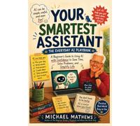 Your Smartest Assistant: A Beginner's Guide to Using AI with Confidence to Save Time, Solve Problems, and Simplify Life (The Everyday Playbook Series)