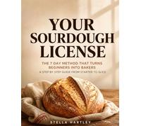Your Sourdough License: The 7 Day Method That Turns Beginners Into Bakers A Step By Step Guide From Starter To Slice