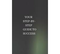 YOUR STEP-BY-STEP GUIDE TO SUCCESS: Achieving Your Goals with Confidence