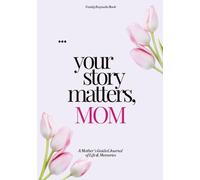 Your Story Matters, Mom: A Mother’s Guided Journal of Life & Memories