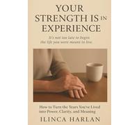 Your Strength Is in Experience: How to Turn the Years You’ve Lived into Power, Clarity, and Meaning