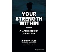 Your Strength Within: A Manifesto for Young Men: 21 Principles for Teenage Boys to Grow Strong and Live Boldly