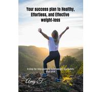 Your success plan to Healthy, Effortless, and Effective weight-loss: A step-by-step guide to build weight loss habits that stick