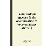 Your sudden success is the accumulation of your constant striving Notebook: Motivational Hardcover Journal for Entrepreneurs, Business Goal Setting ... Productivity Diary for Professionals, 6x9