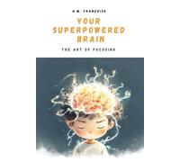 Your Superpowered Brain : The Art of Focusing: A Fun and Scientific Guide for Kids Ages 7-10: Understanding the Brain to Master Focus and Learning