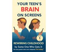 Your Teen’s Brain on Screens: A Compassionate Guide for Parents Who Want to Stay Connected: 1 (Rewiring Childhood)