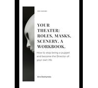 Your Theater: Roles, Masks, Scenery. A Workbook.: How to stop being a puppet and become the Director of your own life. (Self-Help Workbooks)